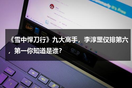 《雪中悍刀行》九大高手，李淳罡仅排第六，第一你知道是谁？-第1张图片-九妖电影