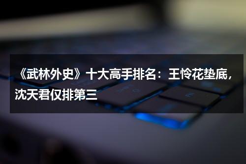 《武林外史》十大高手排名：王怜花垫底，沈天君仅排第三-第1张图片-九妖电影