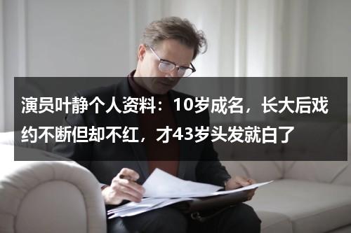演员叶静个人资料：10岁成名，长大后戏约不断但却不红，才43岁头发就白了-第1张图片-九妖电影