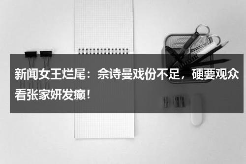 新闻女王烂尾：佘诗曼戏份不足，硬要观众看张家妍发癫！-第1张图片-九妖电影