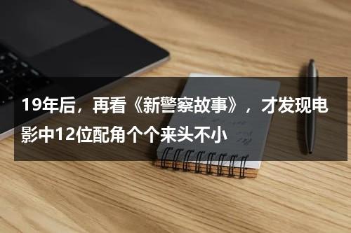 19年后，再看《新警察故事》，才发现电影中12位配角个个来头不小-第1张图片-九妖电影