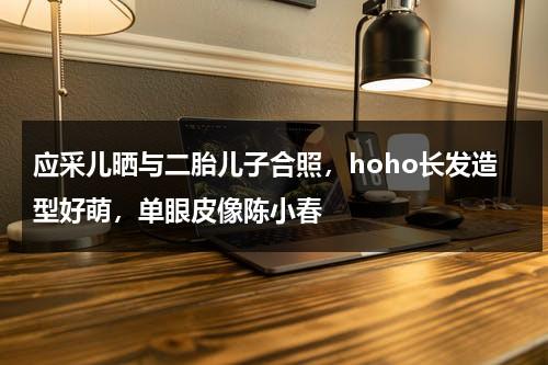 应采儿晒与二胎儿子合照，hoho长发造型好萌，单眼皮像陈小春-第1张图片-九妖电影
