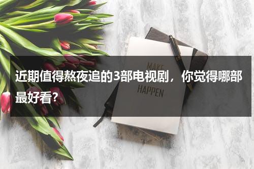 近期值得熬夜追的3部电视剧，你觉得哪部最好看？-第1张图片-九妖电影