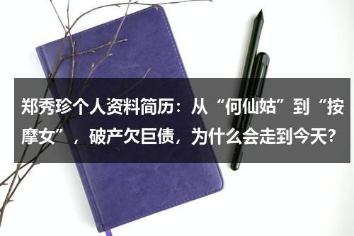郑秀珍个人资料简历：从“何仙姑”到“按摩女”，破产欠巨债，为什么会走到今天？-第1张图片-九妖电影