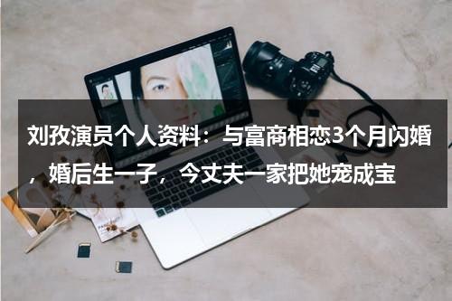 刘孜演员个人资料：与富商相恋3个月闪婚，婚后生一子，今丈夫一家把她宠成宝-第1张图片-九妖电影