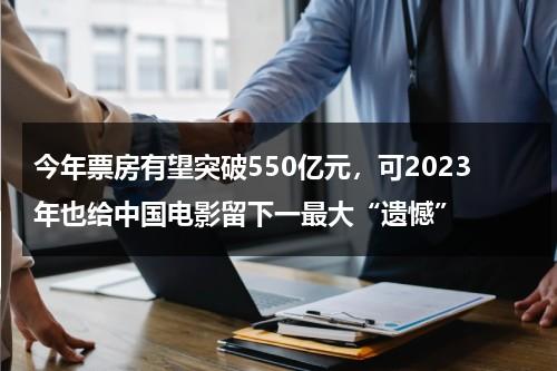 今年票房有望突破550亿元，可2023年也给中国电影留下一最大“遗憾”-第1张图片-九妖电影