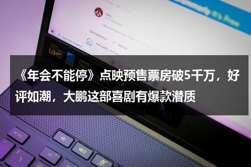 《年会不能停》点映预售票房破5千万，好评如潮，大鹏这部喜剧有爆款潜质-第1张图片-九妖电影