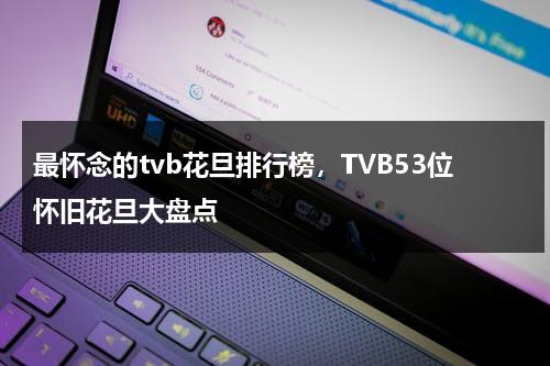 最怀念的tvb花旦排行榜，TVB53位怀旧花旦大盘点-第1张图片-九妖电影