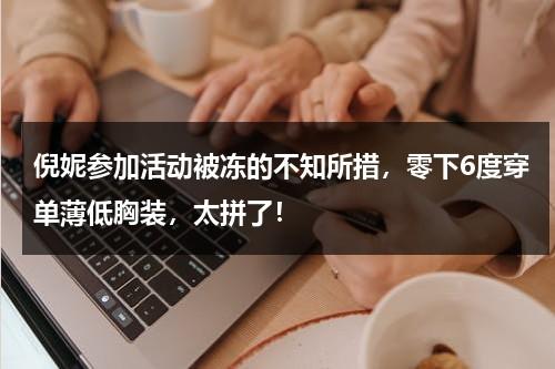倪妮参加活动被冻的不知所措，零下6度穿单薄低胸装，太拼了！-第1张图片-九妖电影