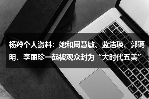 杨羚个人资料：她和周慧敏、蓝洁瑛、郭蔼明、李丽珍一起被观众封为“大时代五美”-第1张图片-九妖电影
