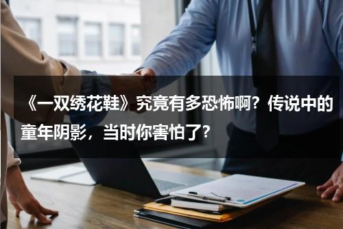 《一双绣花鞋》究竟有多恐怖啊？传说中的童年阴影，当时你害怕了？-第1张图片-九妖电影