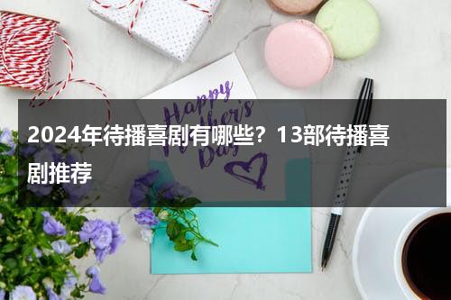 2024年待播喜剧有哪些？13部待播喜剧推荐-第1张图片-九妖电影