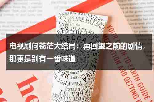 电视剧问苍茫大结局：再回望之前的剧情，那更是别有一番味道-第1张图片-九妖电影