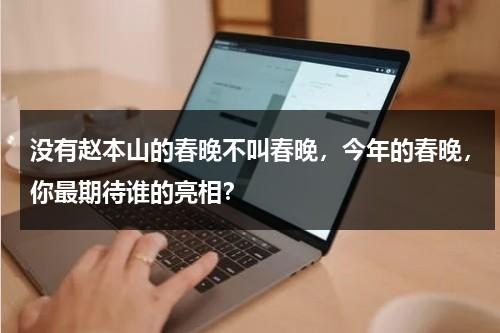 没有赵本山的春晚不叫春晚，今年的春晚，你最期待谁的亮相？-第1张图片-九妖电影