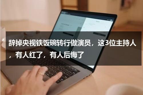 辞掉央视铁饭碗转行做演员，这3位主持人，有人红了，有人后悔了-第1张图片-九妖电影