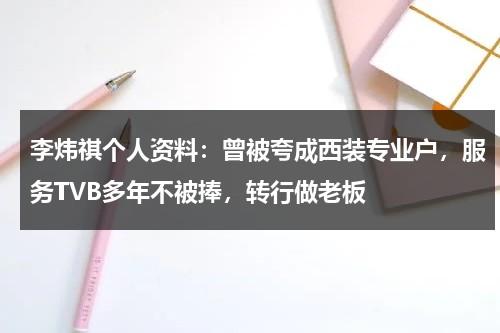 李炜祺个人资料：曾被夸成西装专业户，服务TVB多年不被捧，转行做老板-第1张图片-九妖电影
