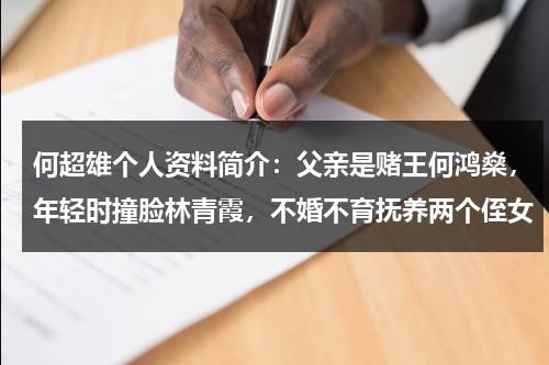 何超雄个人资料简介：父亲是赌王何鸿燊，年轻时撞脸林青霞，不婚不育抚养两个侄女-第1张图片-九妖电影