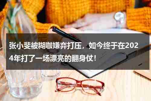 张小斐被糊咖嫌弃打压，如今终于在2024年打了一场漂亮的翻身仗！-第1张图片-九妖电影
