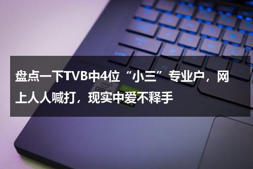 盘点一下TVB中4位“小三”专业户，网上人人喊打，现实中爱不释手-第1张图片-九妖电影