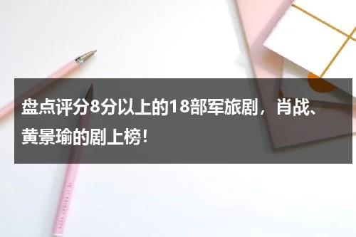 盘点评分8分以上的18部军旅剧，肖战、黄景瑜的剧上榜！-第1张图片-九妖电影
