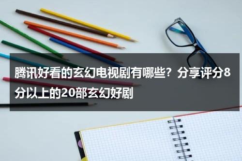 腾讯好看的玄幻电视剧有哪些？分享评分8分以上的20部玄幻好剧-第1张图片-九妖电影