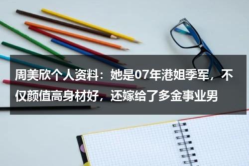 周美欣个人资料：她是07年港姐季军，不仅颜值高身材好，还嫁给了多金事业男-第1张图片-九妖电影