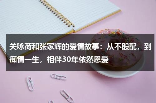 关咏荷和张家辉的爱情故事：从不般配，到痴情一生，相伴30年依然恩爱-第1张图片-九妖电影