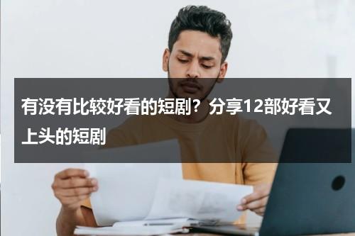 有没有比较好看的短剧？分享12部好看又上头的短剧-第1张图片-九妖电影