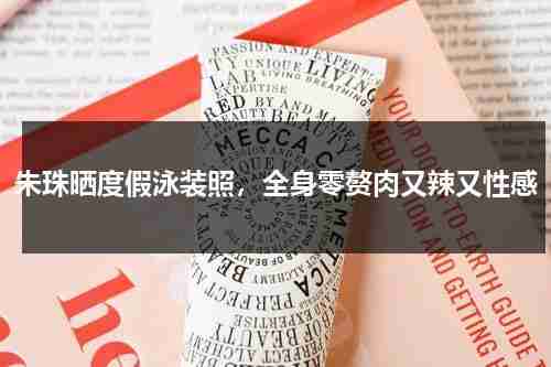 朱珠晒度假泳装照，全身零赘肉又辣又性感-第1张图片-九妖电影