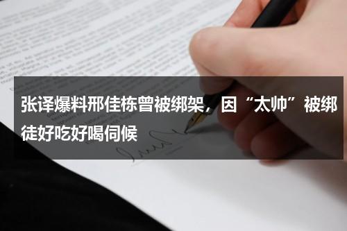 张译爆料邢佳栋曾被绑架，因“太帅”被绑徒好吃好喝伺候-第1张图片-九妖电影