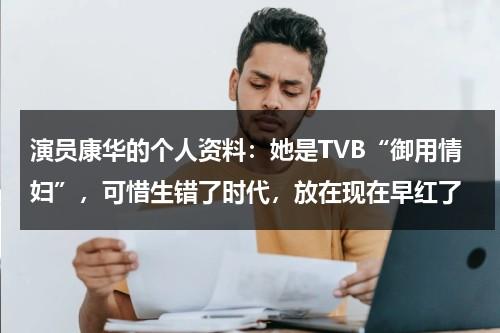演员康华的个人资料：她是TVB“御用情妇”，可惜生错了时代，放在现在早红了-第1张图片-九妖电影