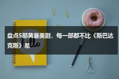 盘点5部黄暴美剧，每一部都不比《斯巴达克斯》差-第1张图片-九妖电影