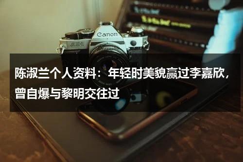 陈淑兰个人资料：年轻时美貌赢过李嘉欣，曾自爆与黎明交往过-第1张图片-九妖电影