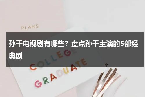 孙千电视剧有哪些？盘点孙千主演的5部经典剧-第1张图片-九妖电影