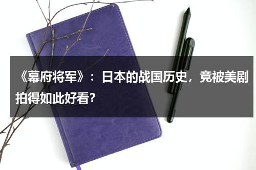 《幕府将军》：日本的战国历史，竟被美剧拍得如此好看？-第1张图片-九妖电影