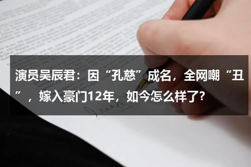 演员吴辰君：因“孔慈”成名，全网嘲“丑”，嫁入豪门12年，如今怎么样了？-第1张图片-九妖电影
