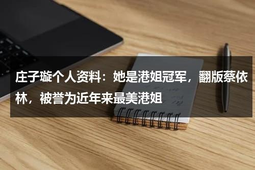 庄子璇个人资料：她是港姐冠军，翻版蔡依林，被誉为近年来最美港姐-第1张图片-九妖电影