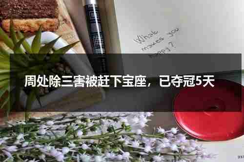 周处除三害被赶下宝座，已夺冠5天-第1张图片-九妖电影