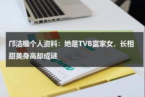 邝洁楹个人资料：她是TVB富家女，长相甜美身高却成谜-第1张图片-九妖电影