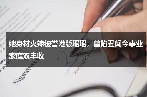 她身材火辣被誉港版瑶瑶，曾陷丑闻今事业家庭双丰收-第1张图片-九妖电影