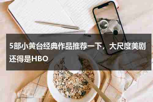 5部小黄台经典作品推荐一下，大尺度美剧还得是HBO-第1张图片-九妖电影