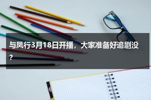 与凤行3月18日开播，大家准备好追剧没？-第1张图片-九妖电影