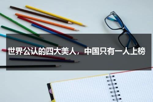 世界公认的四大美人，中国只有一人上榜-第1张图片-九妖电影