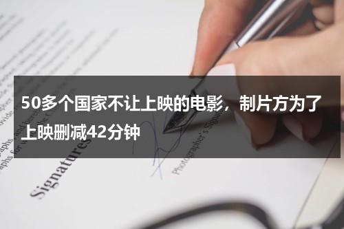 50多个国家不让上映的电影，制片方为了上映删减42分钟-第1张图片-九妖电影