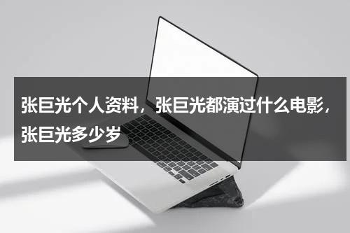 张巨光个人资料，张巨光都演过什么电影，张巨光多少岁-第1张图片-九妖电影