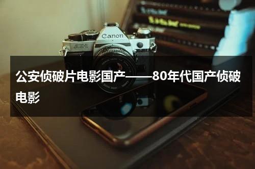 公安侦破片电影国产——80年代国产侦破电影-第1张图片-九妖电影
