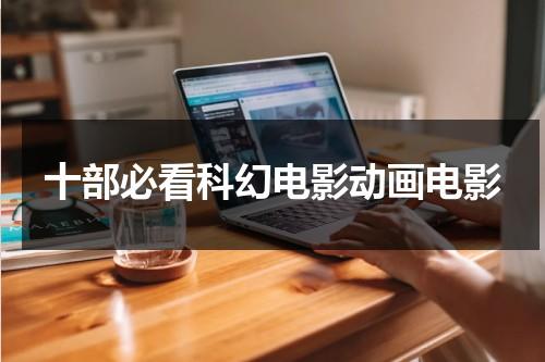 十部必看科幻电影动画电影-第1张图片-九妖电影