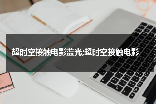超时空接触电影蓝光;超时空接触电影-第1张图片-九妖电影
