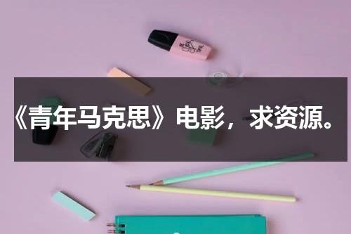 《青年马克思》电影，求资源。-第1张图片-九妖电影