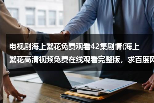 电视剧海上繁花免费观看42集剧情(海上繁花高清视频免费在线观看完整版，求百度网盘资源)-第1张图片-九妖电影